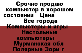 Срочно продаю компьютер в хорошем состоянии › Цена ­ 25 000 - Все города Компьютеры и игры » Настольные компьютеры   . Мурманская обл.,Полярные Зори г.